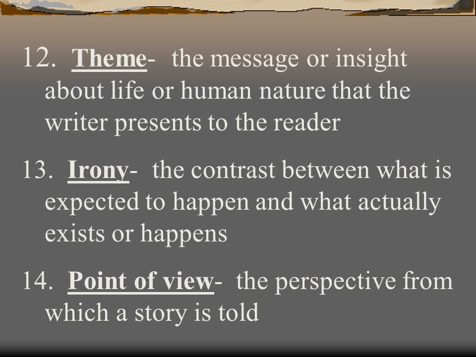 Theme- the message or insight about life or human nature that the writer presents to the reader