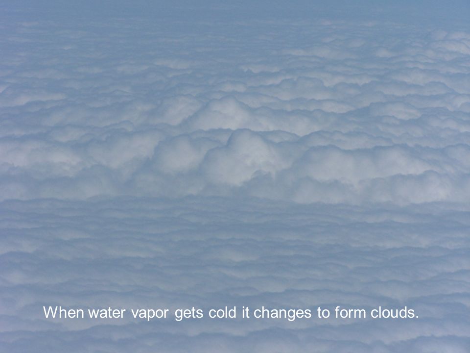 When water vapor gets cold it changes to form clouds.