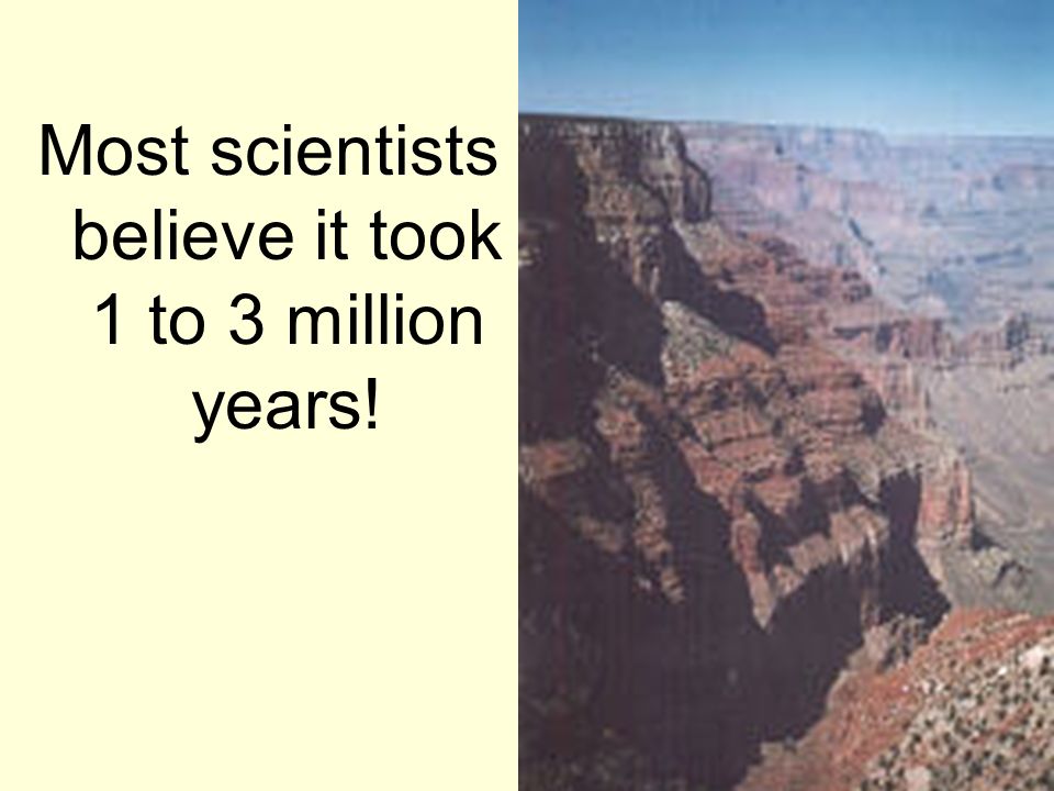 Most scientists believe it took 1 to 3 million years!