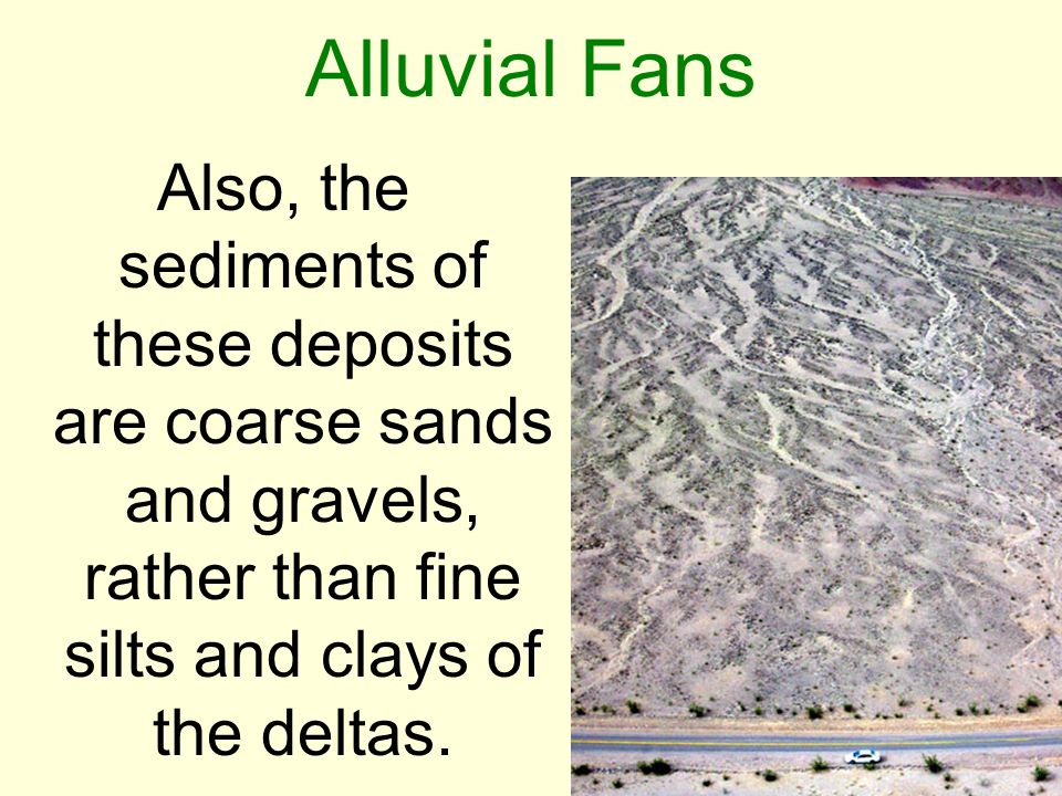 Alluvial Fans Also, the sediments of these deposits are coarse sands and gravels, rather than fine silts and clays of the deltas.