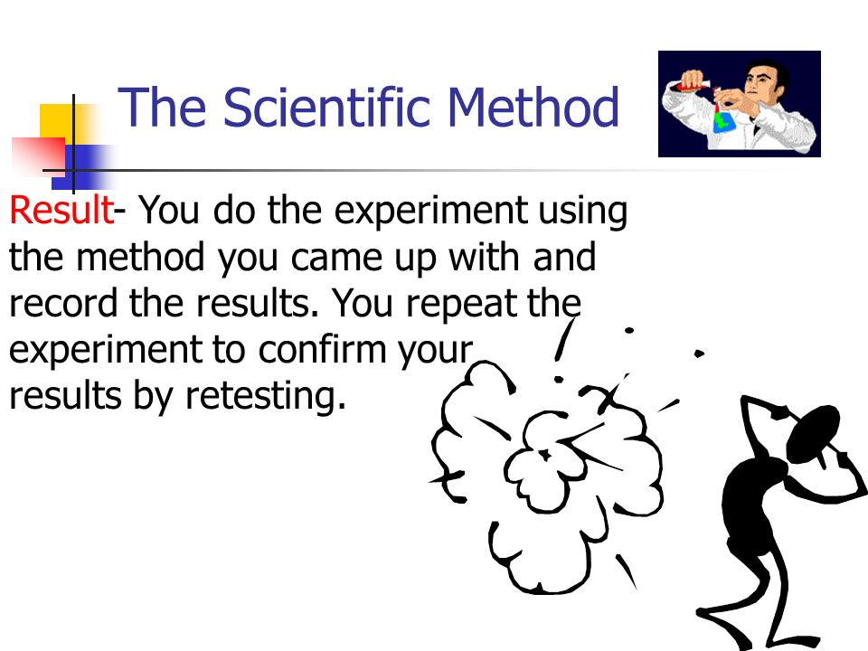 The Scientific Method Result- You do the experiment using