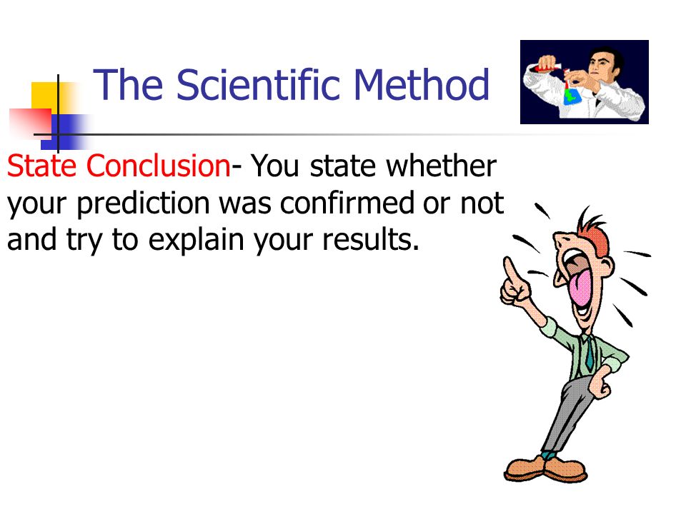 The Scientific Method State Conclusion- You state whether