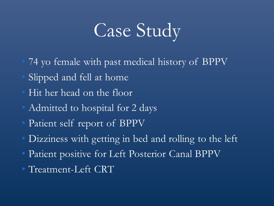 Case Study 74 yo female with past medical history of BPPV
