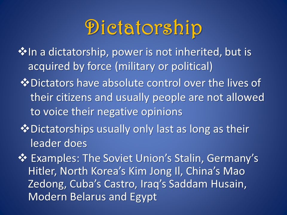 Dictatorship In a dictatorship, power is not inherited, but is acquired by force (military or political)