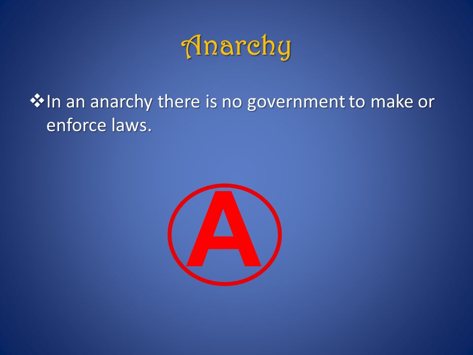 Anarchy In an anarchy there is no government to make or enforce laws. A