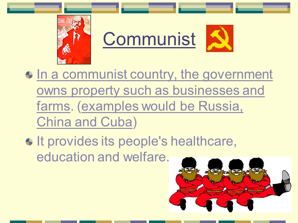 Communist In a communist country, the government owns property such as businesses and farms. (examples would be Russia, China and Cuba)