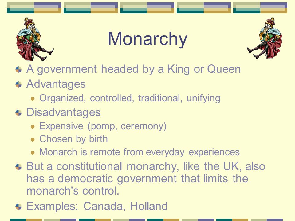 Monarchy A government headed by a King or Queen Advantages