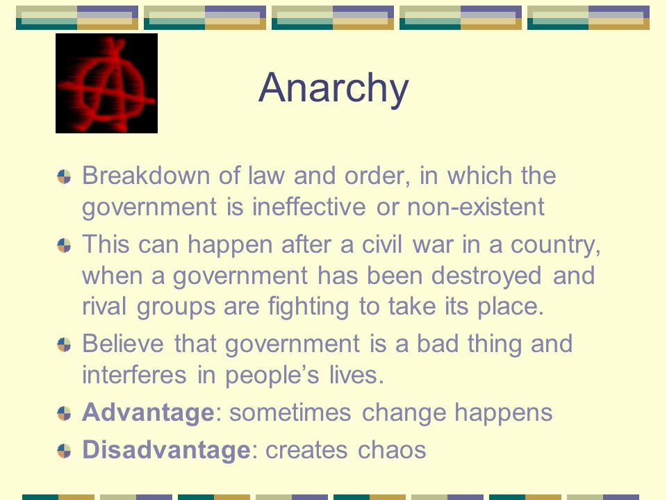 Anarchy Breakdown of law and order, in which the government is ineffective or non-existent.
