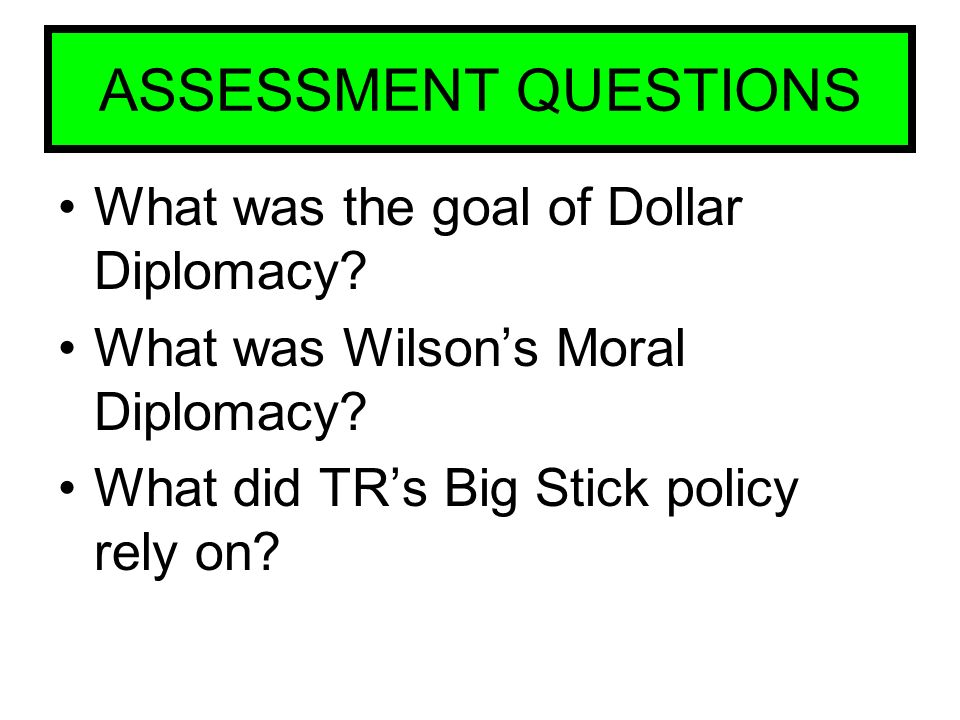 ASSESSMENT QUESTIONS What was the goal of Dollar Diplomacy