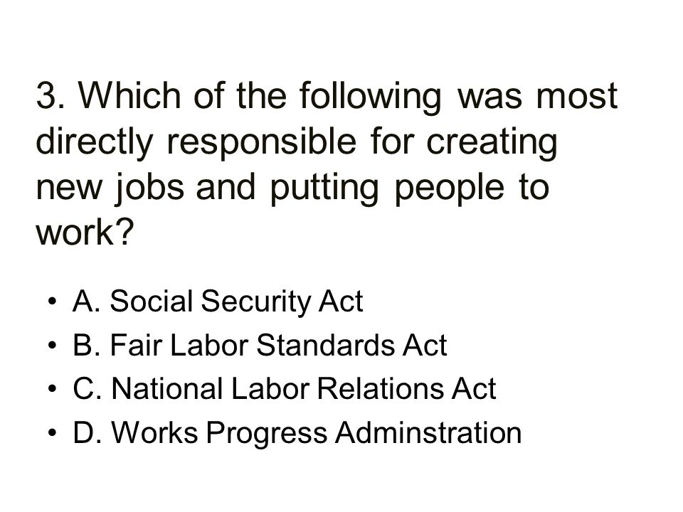 3. Which of the following was most directly responsible for creating new jobs and putting people to work
