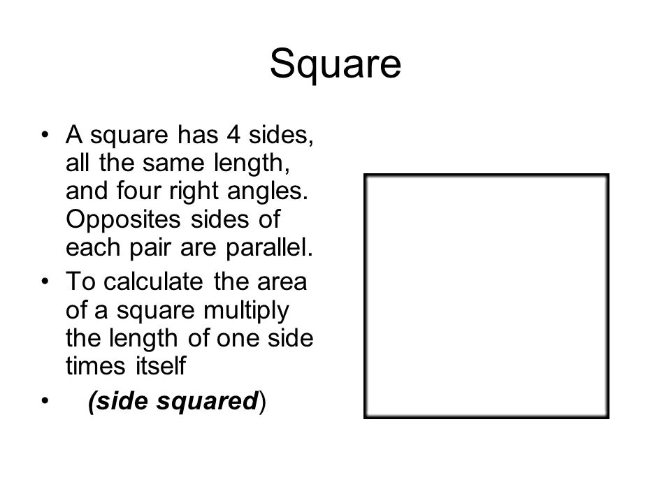 Square A square has 4 sides, all the same length, and four right angles. Opposites sides of each pair are parallel.
