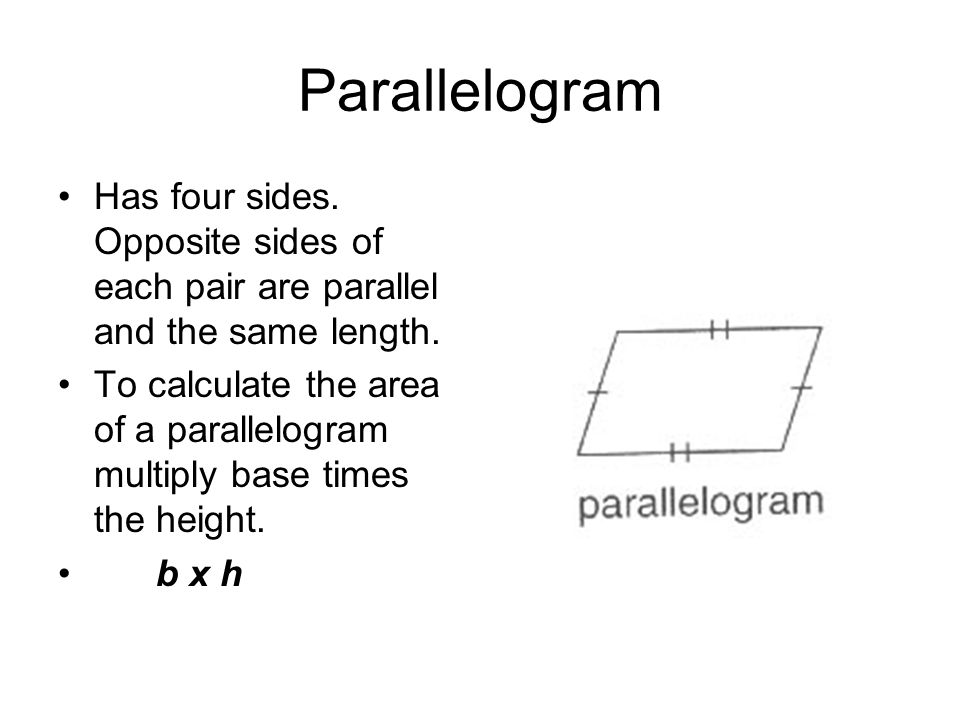Parallelogram Has four sides. Opposite sides of each pair are parallel and the same length.
