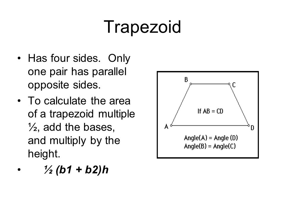 Trapezoid Has four sides. Only one pair has parallel opposite sides.