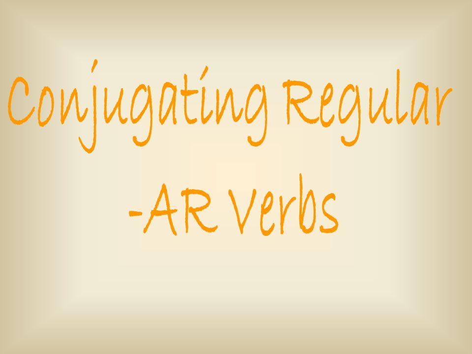 Conjugating Regular -AR Verbs