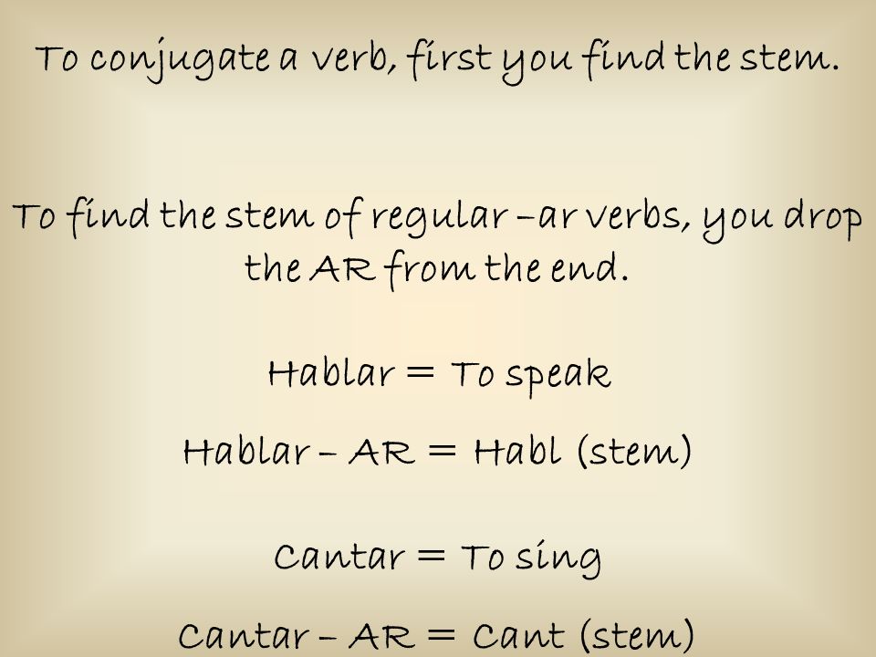 To conjugate a verb, first you find the stem.