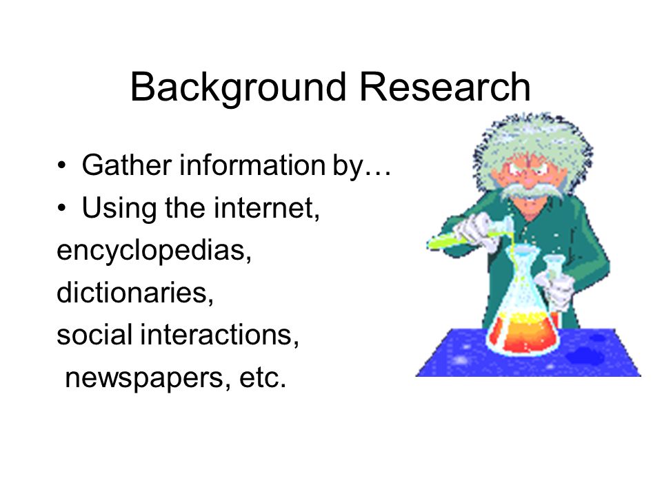 Background Research Gather information by… Using the internet,