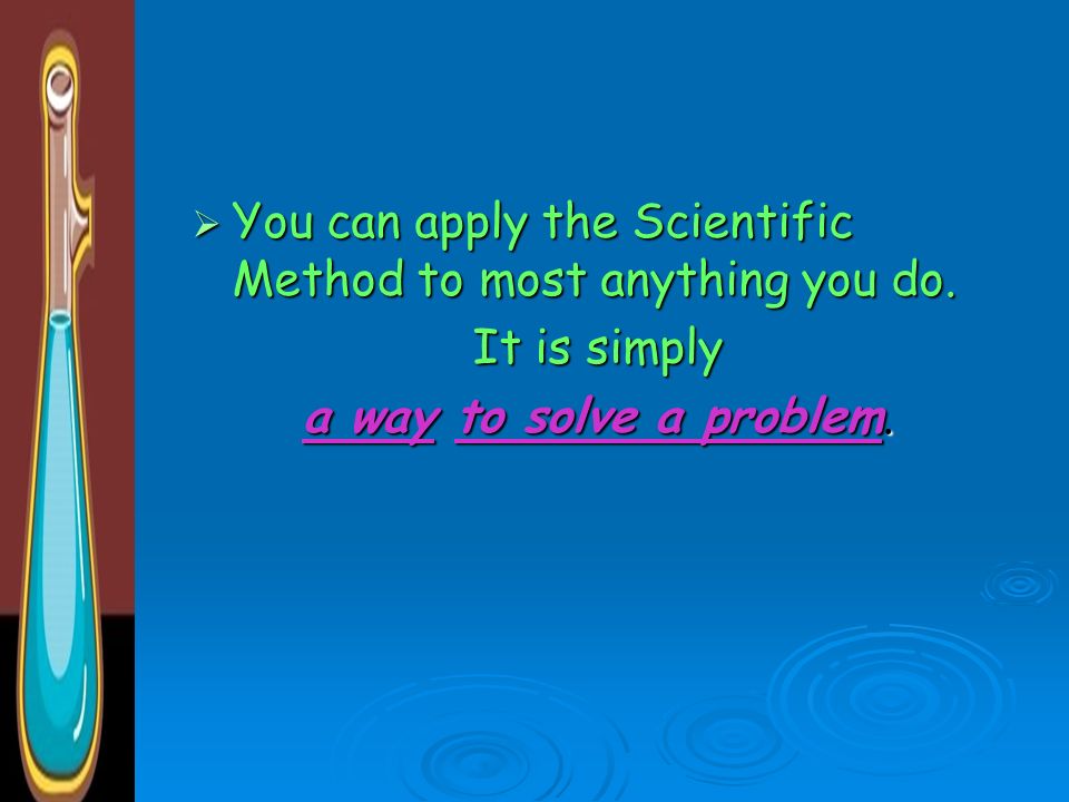 You can apply the Scientific Method to most anything you do.