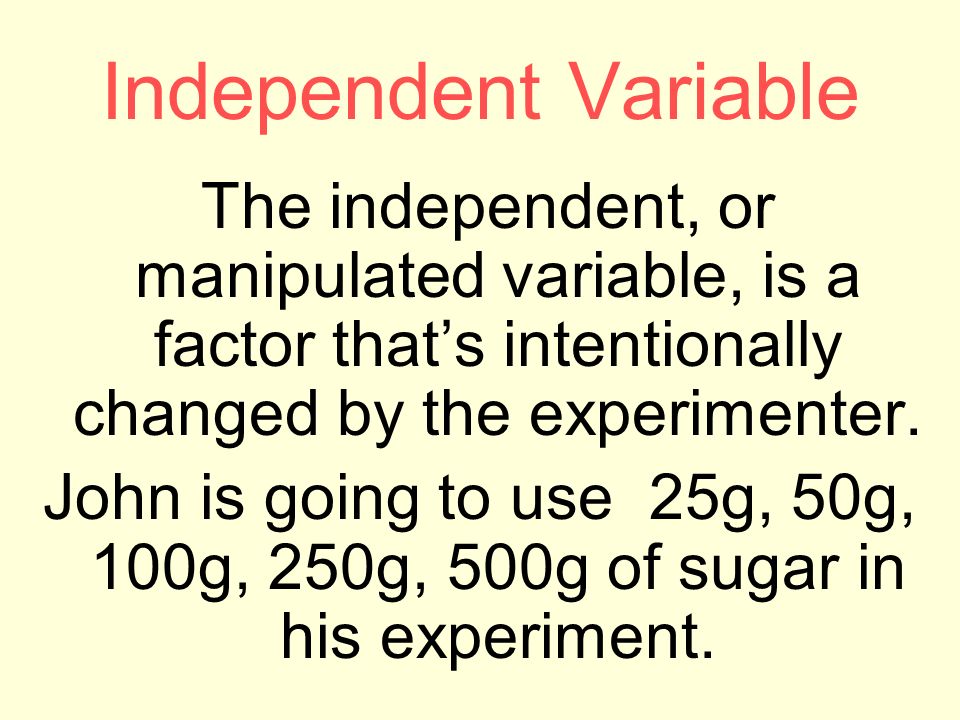 Independent Variable The independent, or manipulated variable, is a factor that’s intentionally changed by the experimenter.