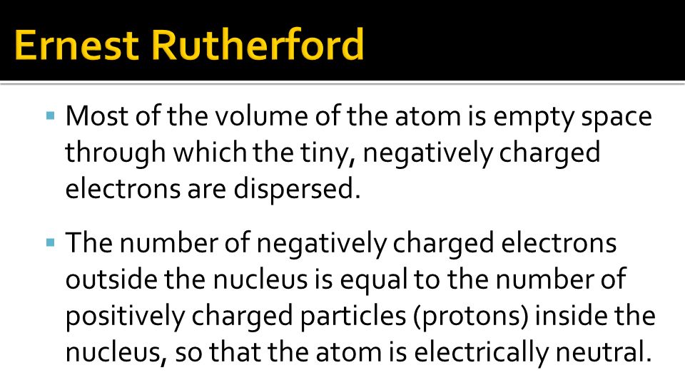 Ernest Rutherford Most of the volume of the atom is empty space through which the tiny, negatively charged electrons are dispersed.