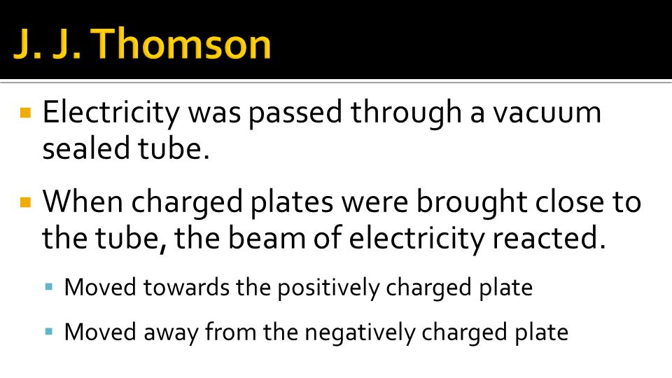 J. J. Thomson Electricity was passed through a vacuum sealed tube.