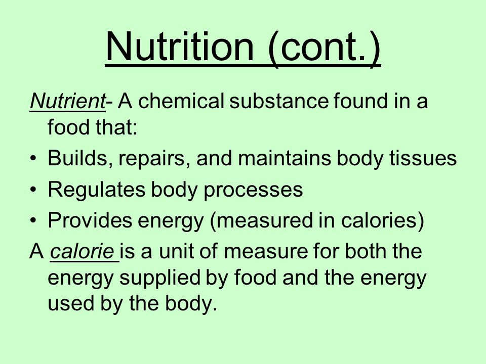 Nutrition (cont.) Nutrient- A chemical substance found in a food that: