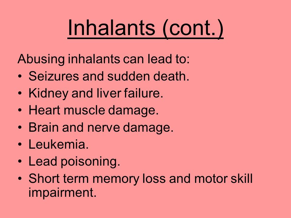 Inhalants (cont.) Abusing inhalants can lead to: