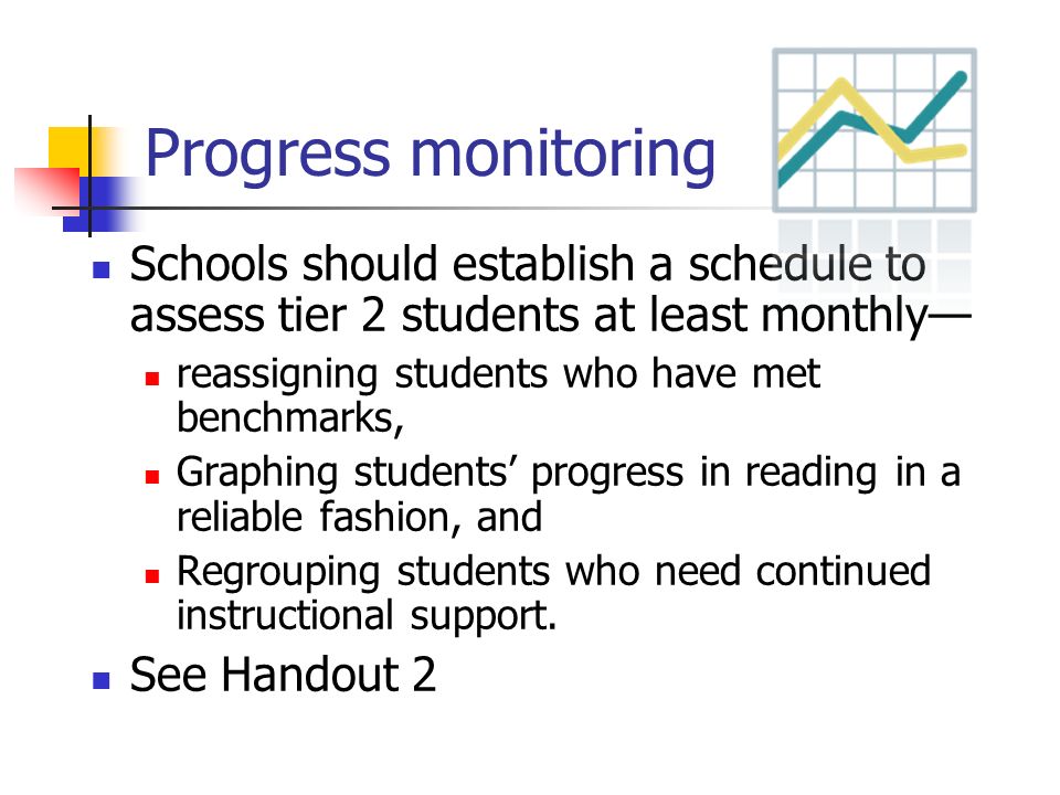 Progress monitoring Schools should establish a schedule to assess tier 2 students at least monthly—