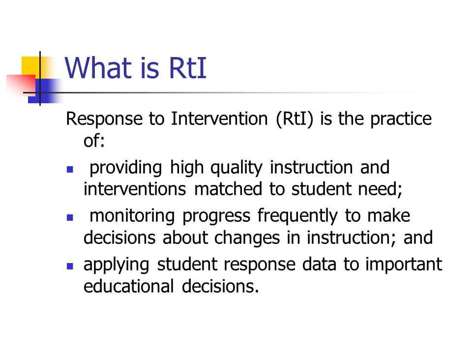 What is RtI Response to Intervention (RtI) is the practice of: