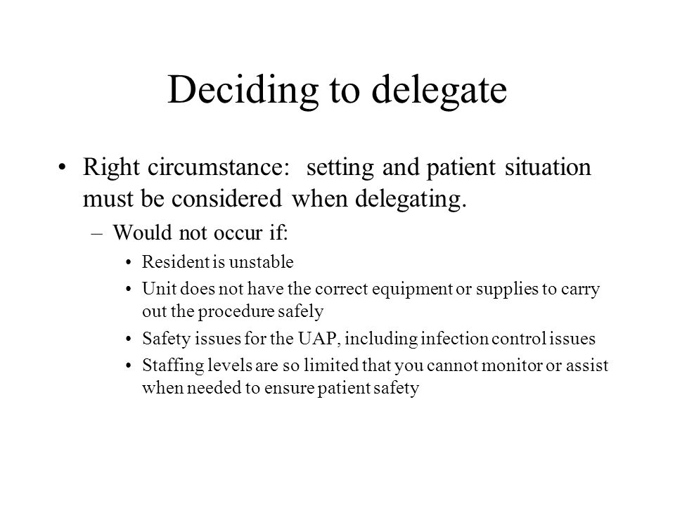 Deciding to delegate Right circumstance: setting and patient situation must be considered when delegating.