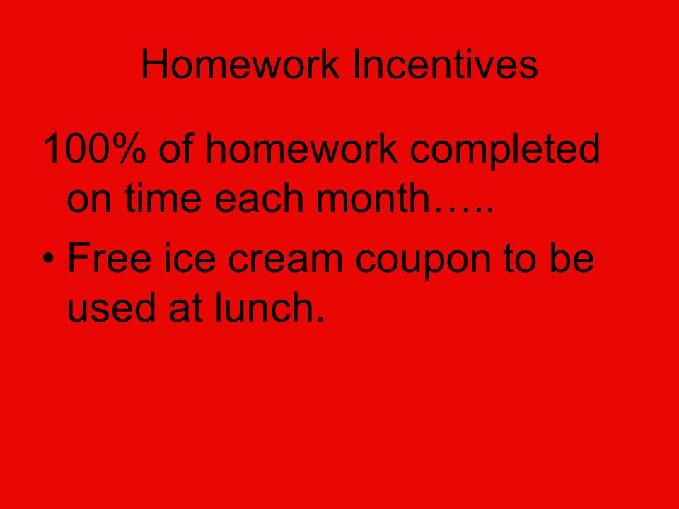 Homework Incentives 100% of homework completed on time each month…..