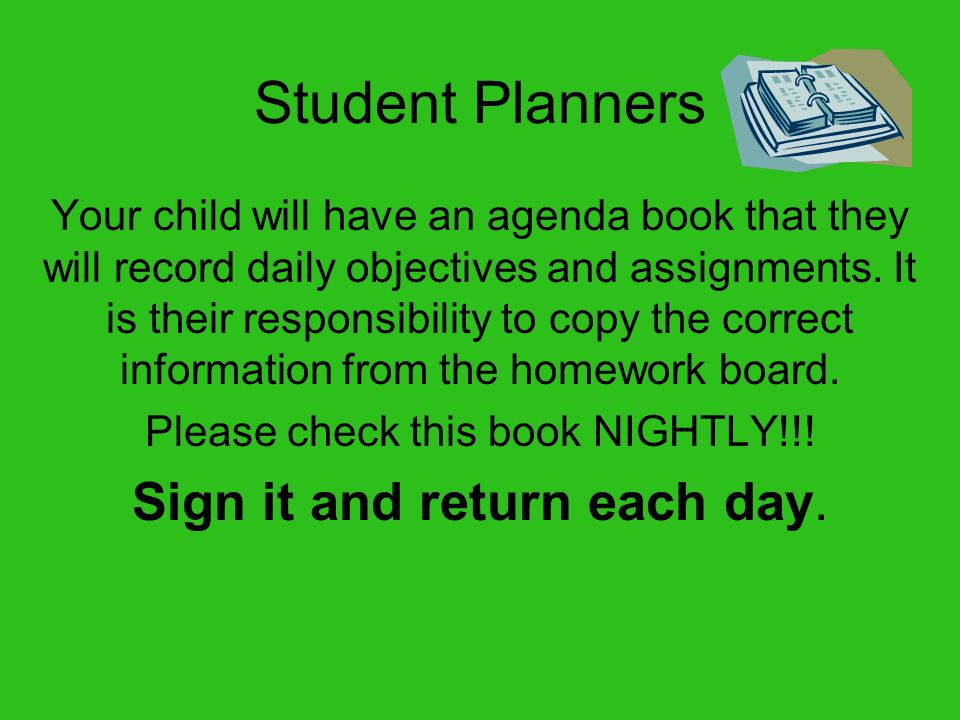 Student Planners Sign it and return each day.