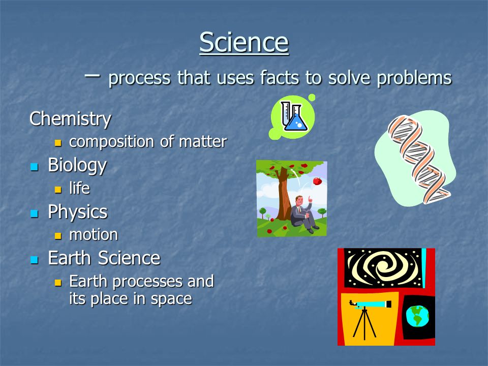 Science – process that uses facts to solve problems