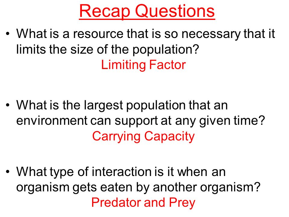 Recap Questions What is a resource that is so necessary that it limits the size of the population Limiting Factor.