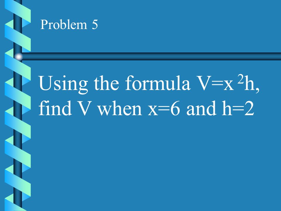 Using the formula V=x 2h, find V when x=6 and h=2