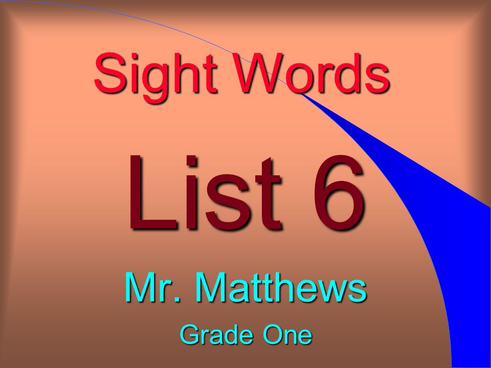 Sight Words List 6 Mr. Matthews Grade One
