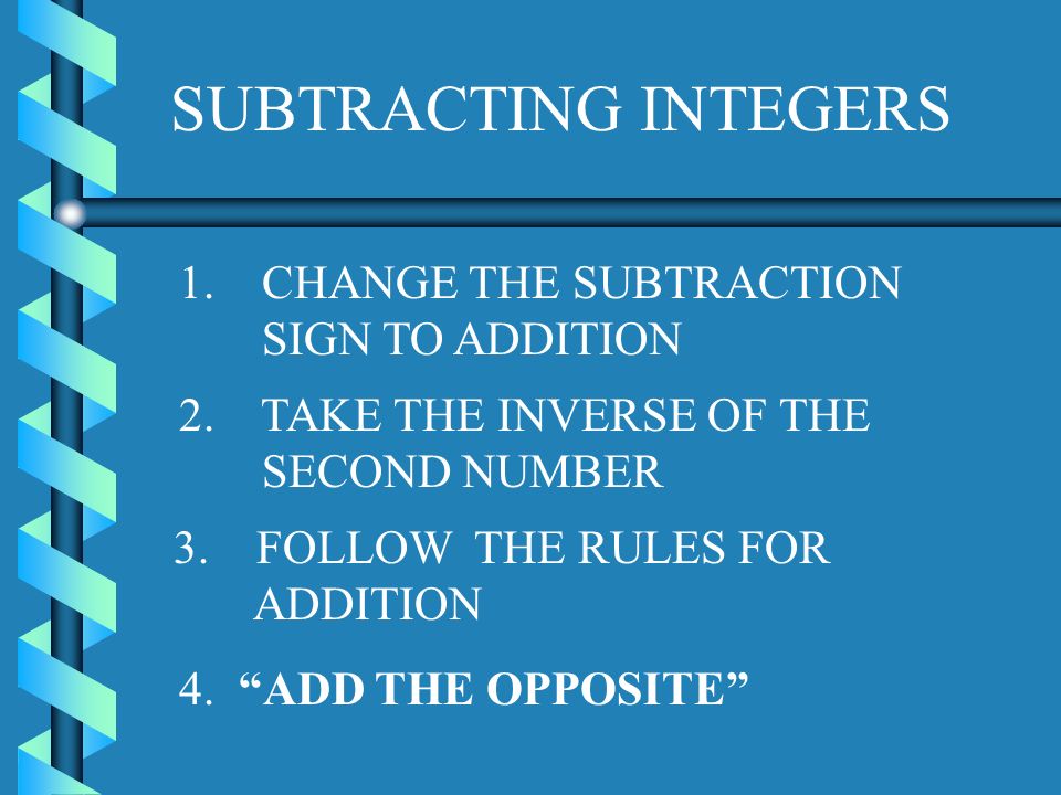 SUBTRACTING INTEGERS 1. CHANGE THE SUBTRACTION SIGN TO ADDITION