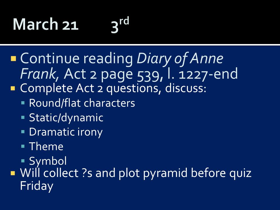 March 21 3rd Continue reading Diary of Anne Frank, Act 2 page 539, l end. Complete Act 2 questions, discuss: