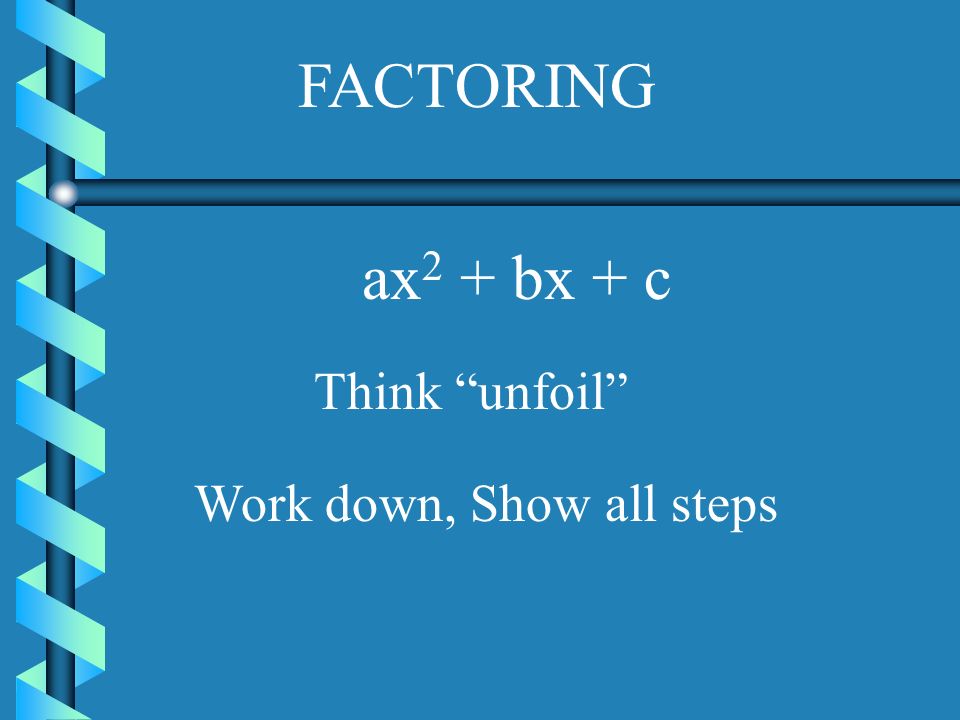 FACTORING ax2 + bx + c Think unfoil Work down, Show all steps
