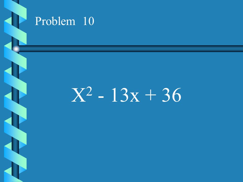 Problem 10 X2 - 13x + 36