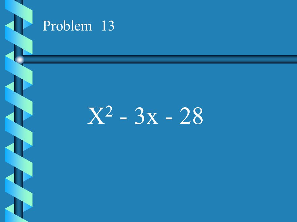Problem 13 X2 - 3x - 28