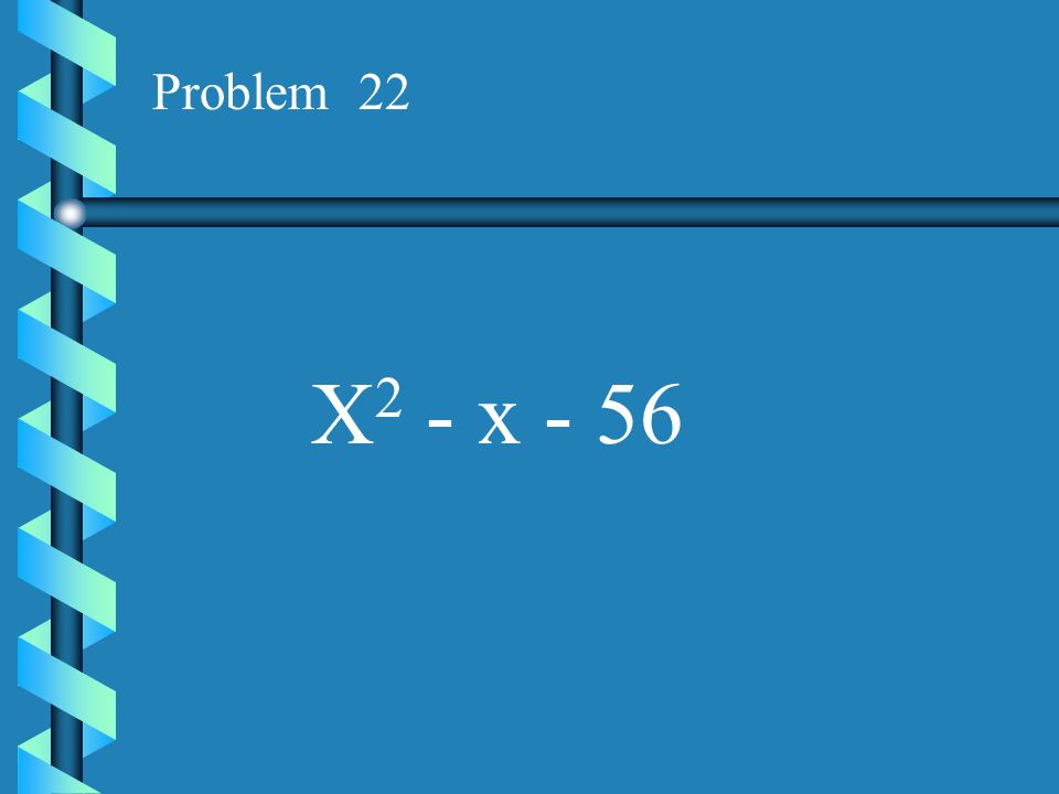 Problem 22 X2 - x - 56