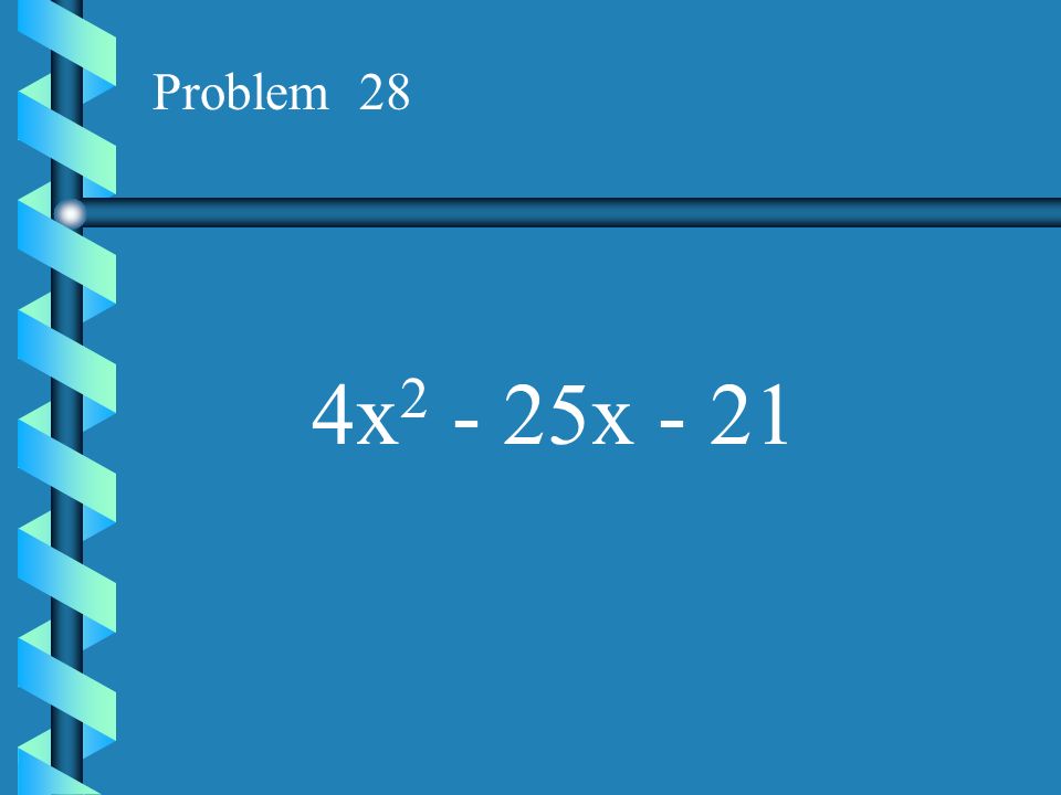 Problem 28 4x2 - 25x - 21