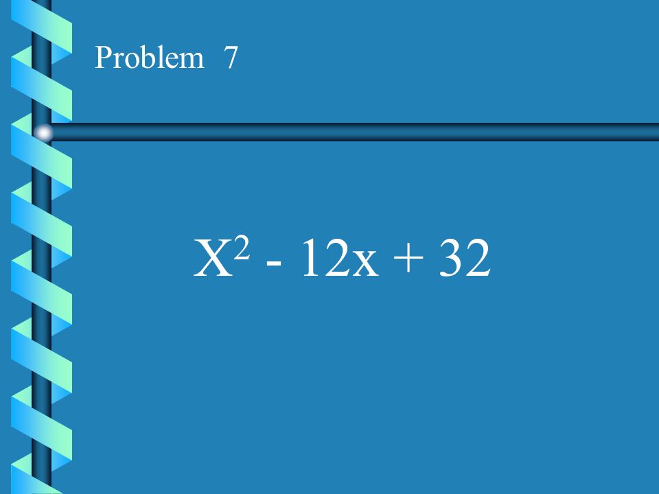 Problem 7 X2 - 12x + 32