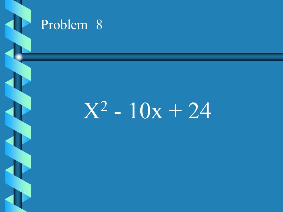 Problem 8 X2 - 10x + 24