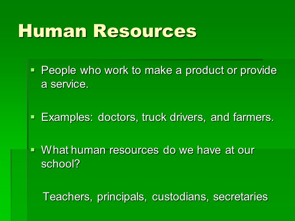 Human Resources People who work to make a product or provide a service. Examples: doctors, truck drivers, and farmers.