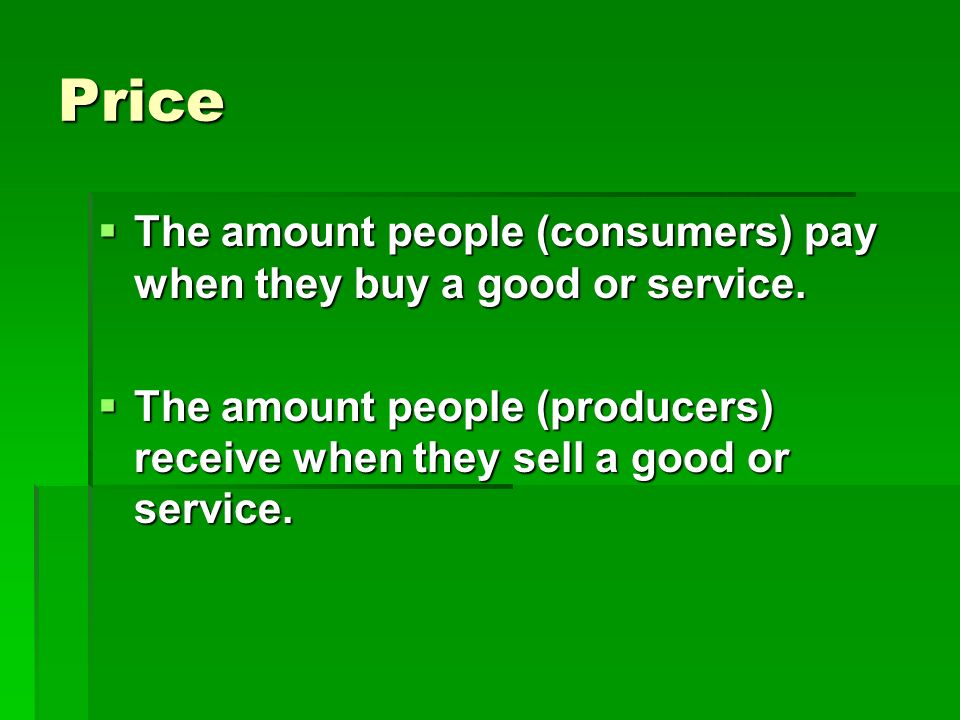 Price The amount people (consumers) pay when they buy a good or service.