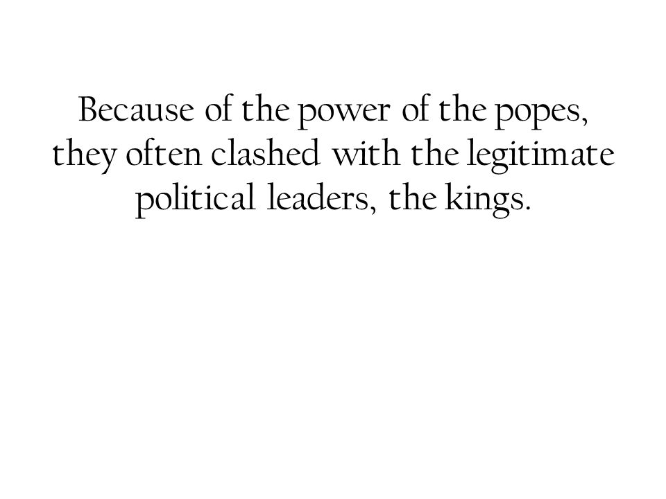 Because of the power of the popes, they often clashed with the legitimate political leaders, the kings.