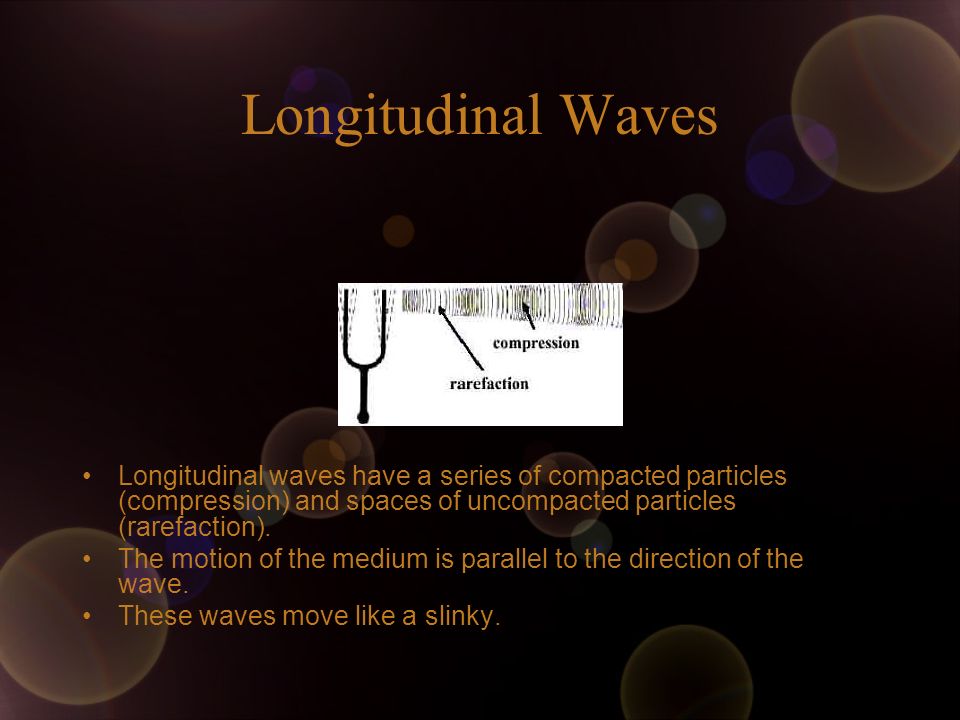 Longitudinal Waves Longitudinal waves have a series of compacted particles (compression) and spaces of uncompacted particles (rarefaction).