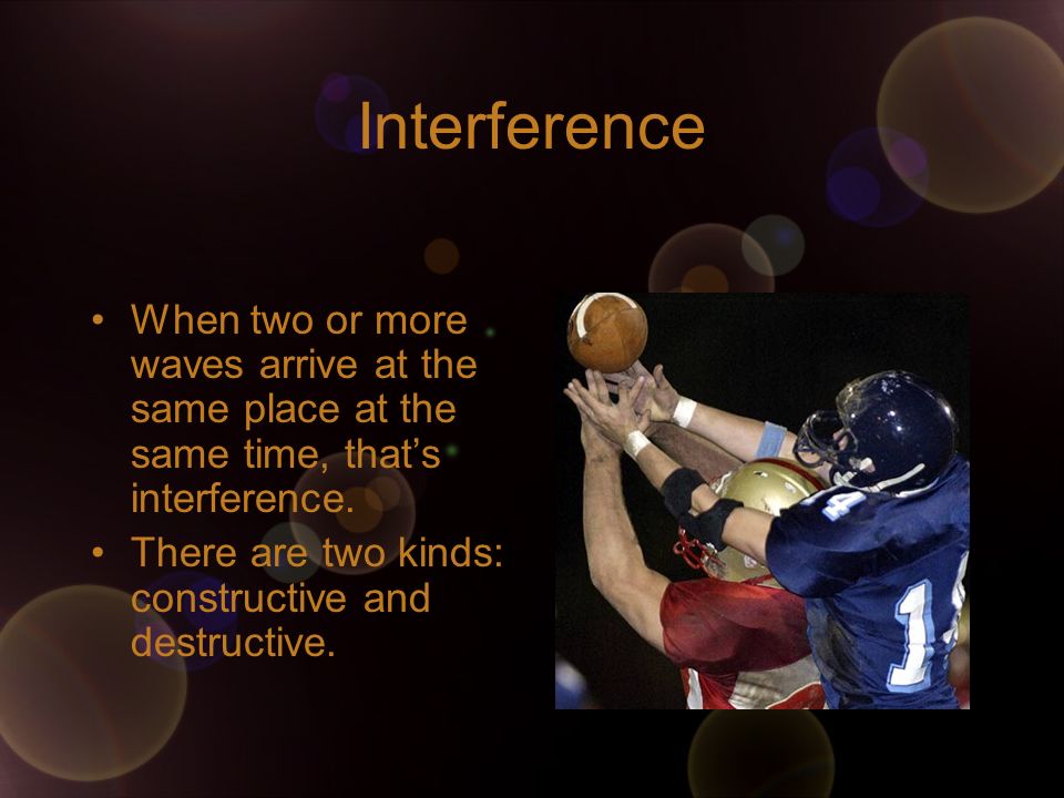 Interference When two or more waves arrive at the same place at the same time, that’s interference.