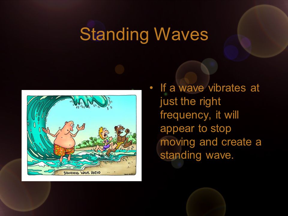 Standing Waves If a wave vibrates at just the right frequency, it will appear to stop moving and create a standing wave.
